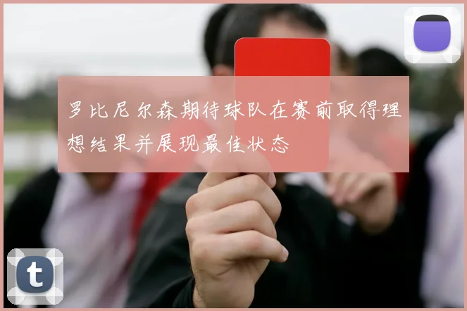 罗比尼尔森期待球队在赛前取得理想结果并展现最佳状态