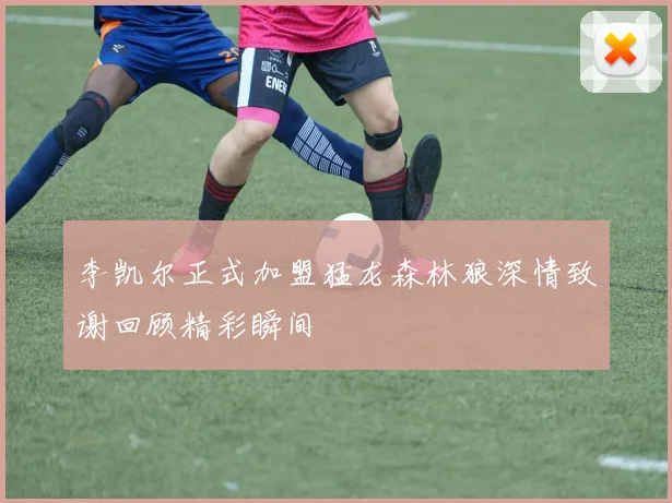 李凯尔正式加盟猛龙森林狼深情致谢回顾精彩瞬间