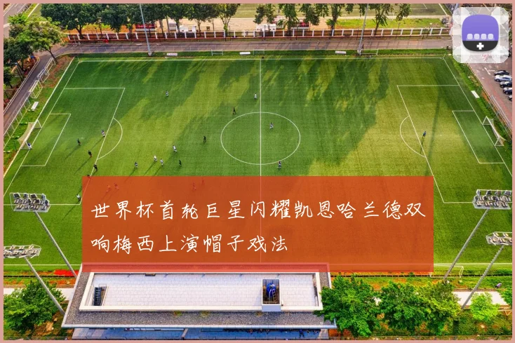 世界杯首轮巨星闪耀凯恩哈兰德双响梅西上演帽子戏法
