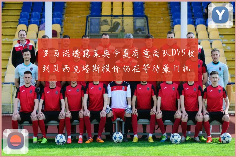 罗马诺透露莱奥今夏有意离队DV9收到贝西克塔斯报价仍在等待豪门机会