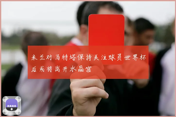 米兰对马特塔保持关注球员世界杯后或将离开水晶宫