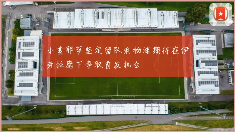 小基耶萨坚定留队利物浦期待在伊劳拉麾下争取首发机会